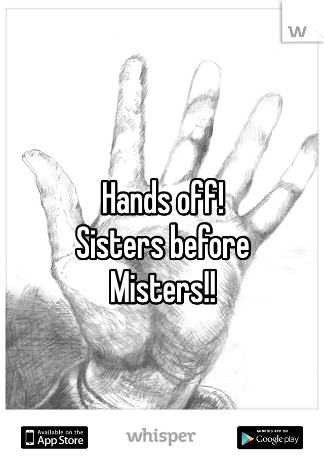 Hands off!
Sisters before
Misters!! 