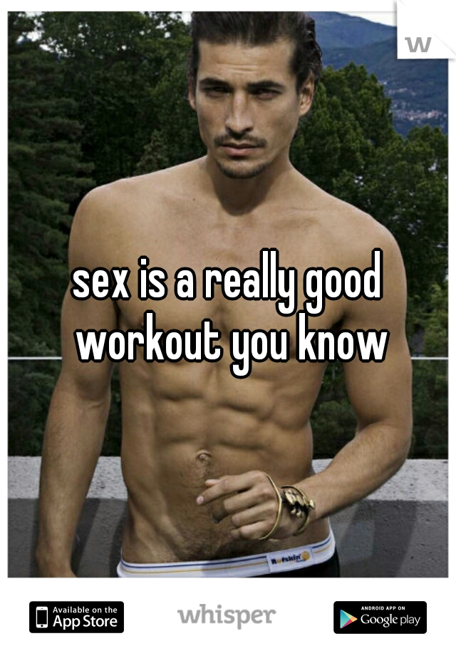 sex is a really good workout you know
