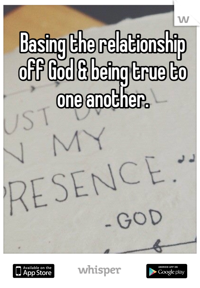Basing the relationship off God & being true to one another. 