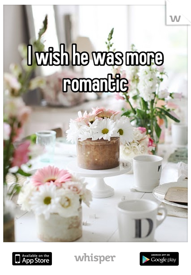 I wish he was more romantic