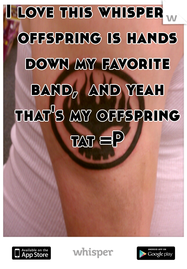 I love this whisper!!! offspring is hands down my favorite band,  and yeah that's my offspring tat =P