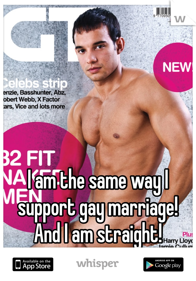 I am the same way I support gay marriage! And I am straight! 