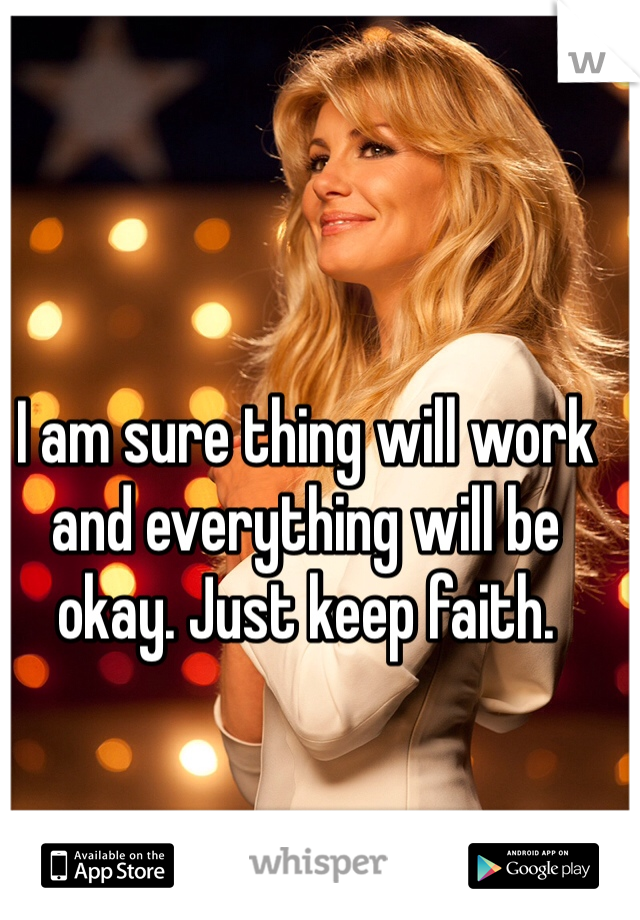 I am sure thing will work and everything will be okay. Just keep faith.