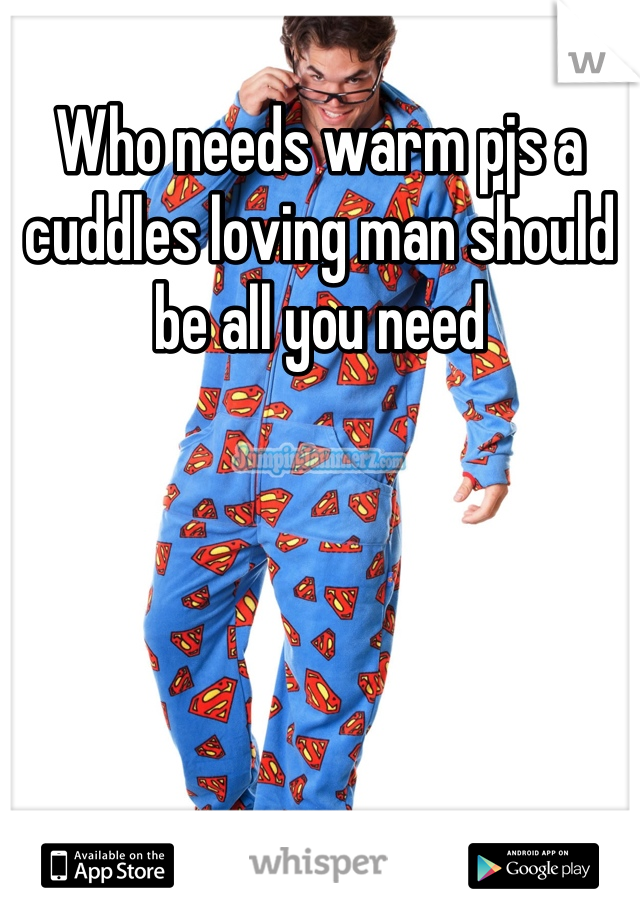 Who needs warm pjs a cuddles loving man should be all you need