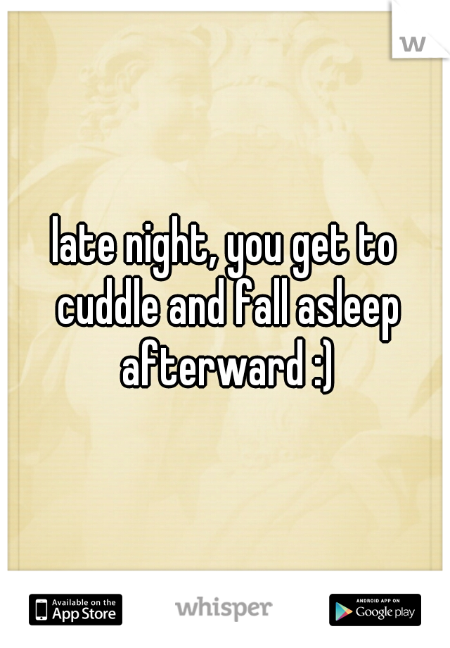 late night, you get to cuddle and fall asleep afterward :)