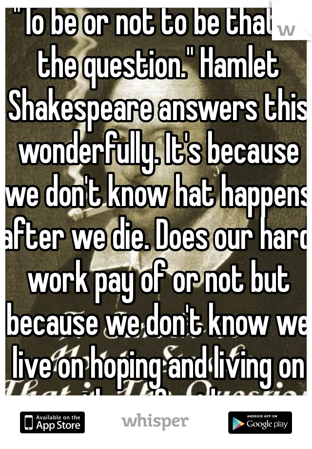 "To be or not to be that is the question." Hamlet
Shakespeare answers this wonderfully. It's because we don't know hat happens after we die. Does our hard work pay of or not but because we don't know we live on hoping and living on the safe side. 