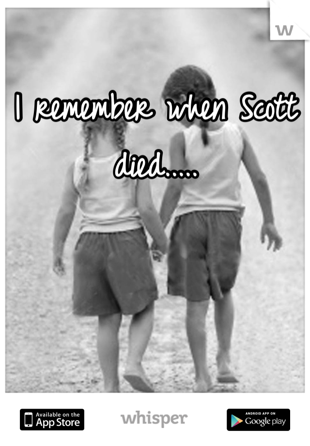 I remember when Scott died.....