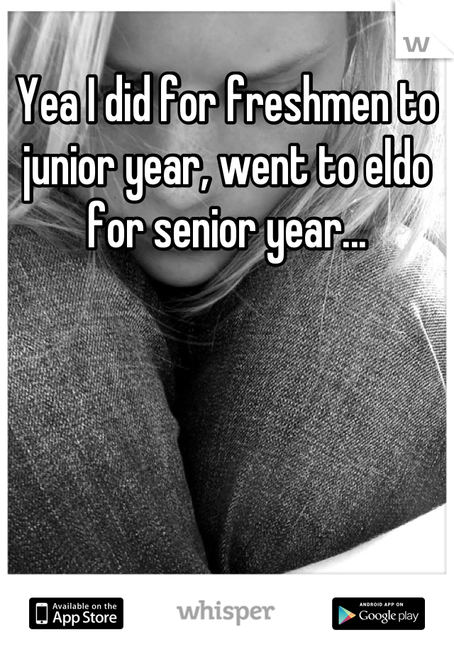 Yea I did for freshmen to junior year, went to eldo for senior year...