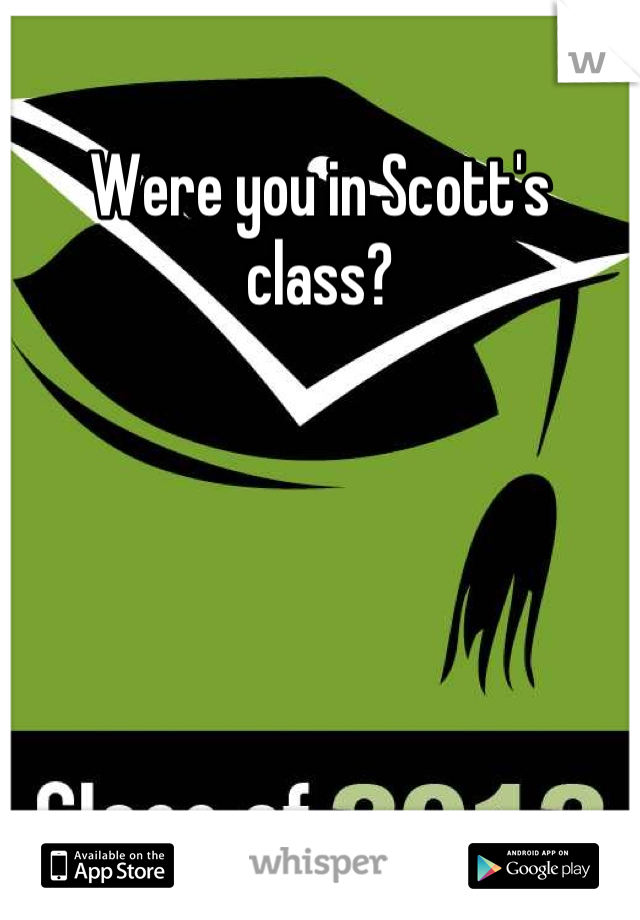 Were you in Scott's class?