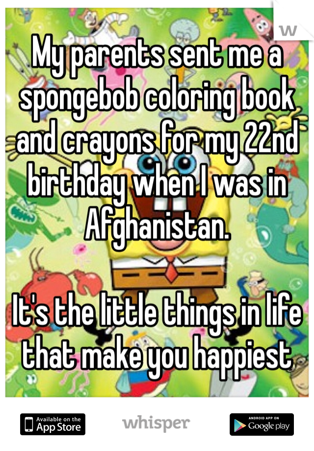 My parents sent me a spongebob coloring book and crayons for my 22nd birthday when I was in Afghanistan.

It's the little things in life that make you happiest