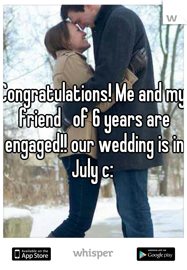 Congratulations! Me and my friend   of 6 years are engaged!! our wedding is in July c: 