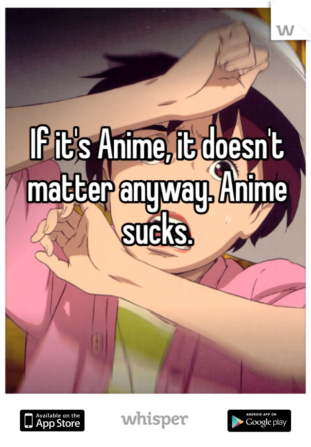 If it's Anime, it doesn't matter anyway. Anime sucks.