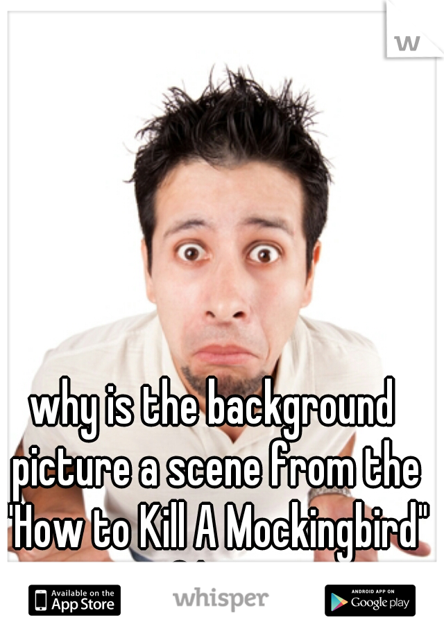 why is the background picture a scene from the "How to Kill A Mockingbird" film? 