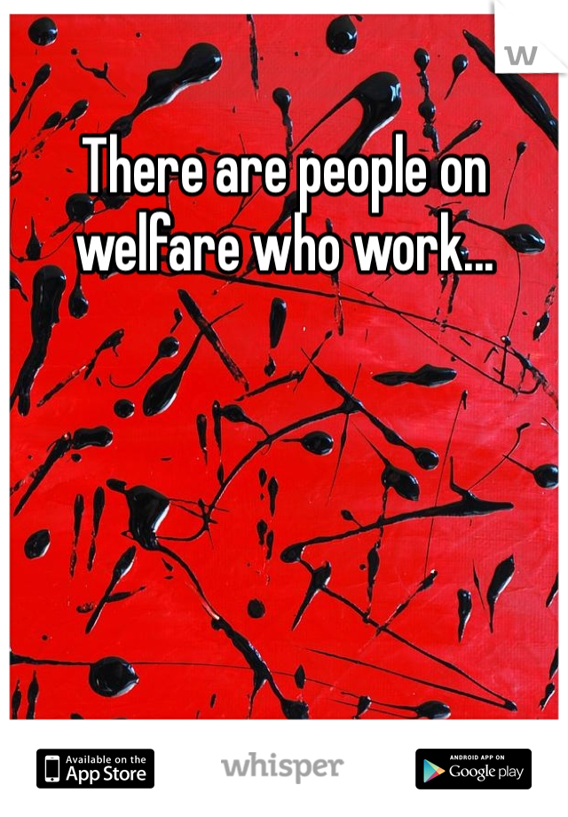 There are people on welfare who work...