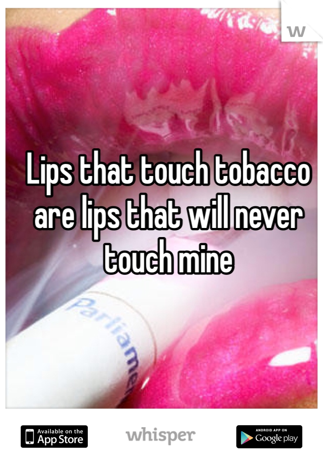 Lips that touch tobacco are lips that will never touch mine