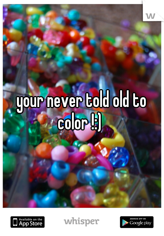 your never told old to color !:)  