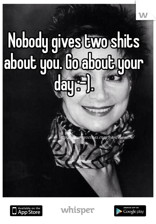 Nobody gives two shits about you. Go about your day :-). 