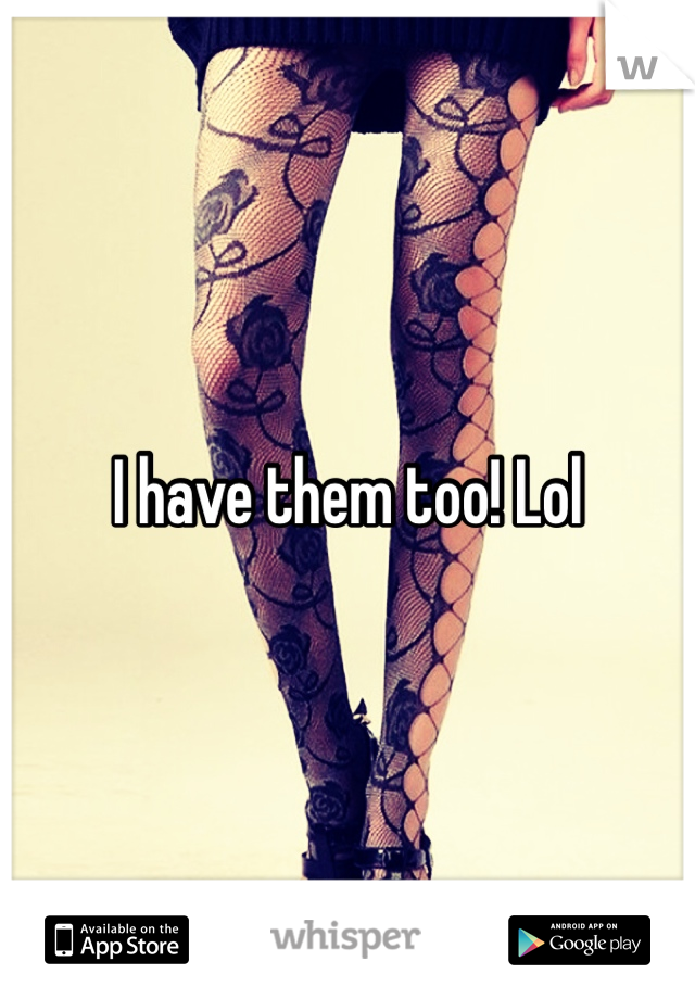 I have them too! Lol