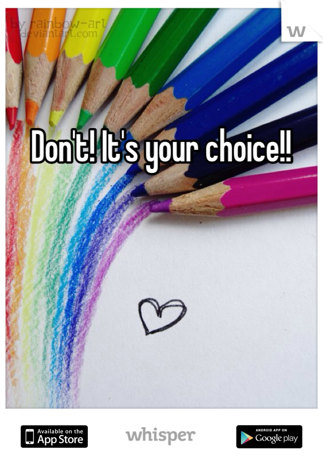 Don't! It's your choice!!