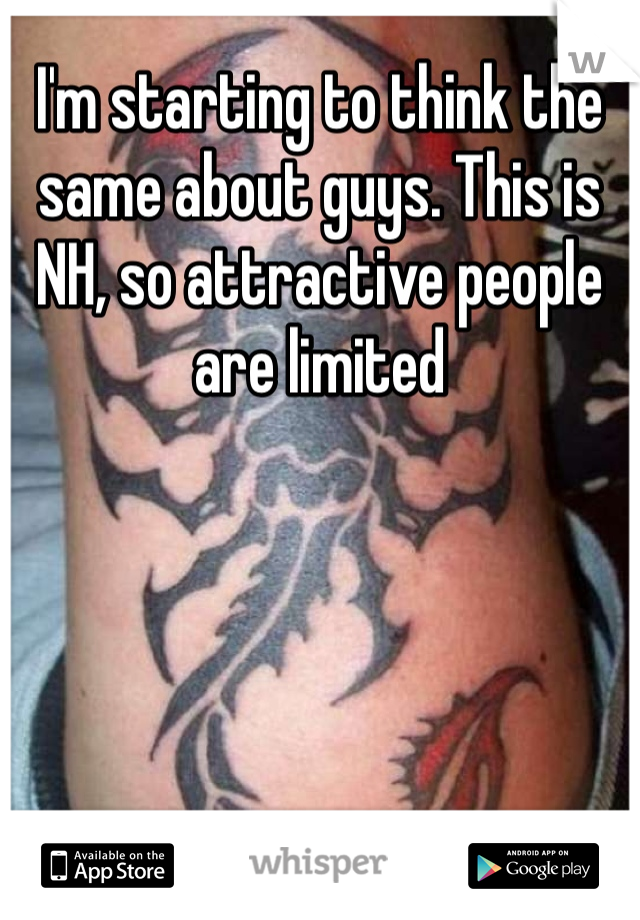 I'm starting to think the same about guys. This is NH, so attractive people are limited