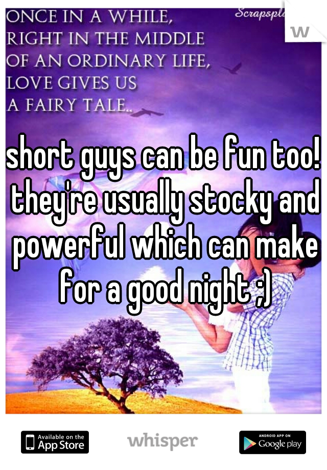 short guys can be fun too! they're usually stocky and powerful which can make for a good night ;)