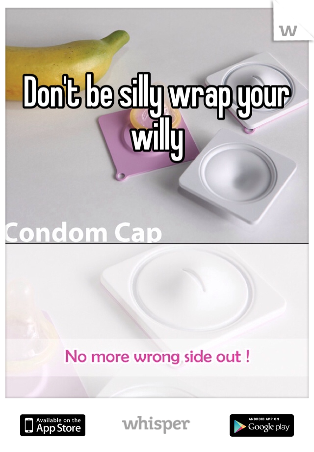 Don't be silly wrap your willy