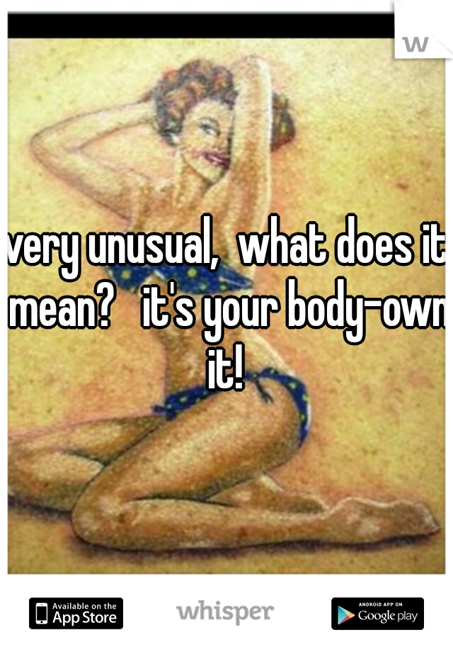 very unusual,  what does it mean?   it's your body-own it! 
