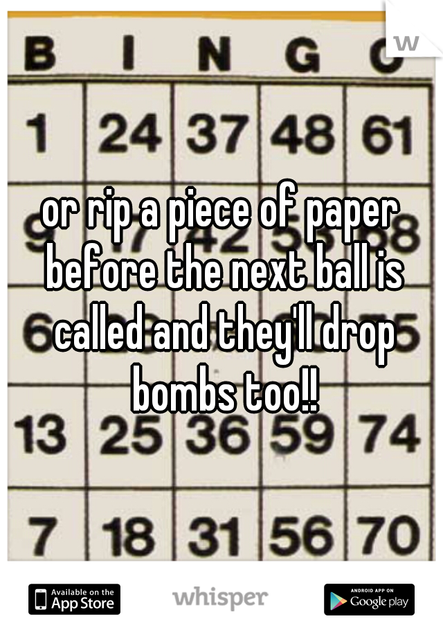 or rip a piece of paper before the next ball is called and they'll drop bombs too!!