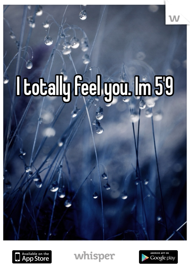 I totally feel you. Im 5'9