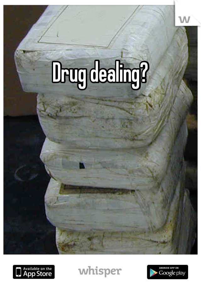 Drug dealing?