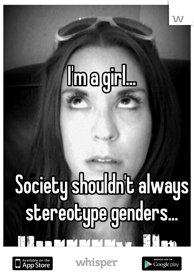 I'm a girl...



Society shouldn't always stereotype genders...