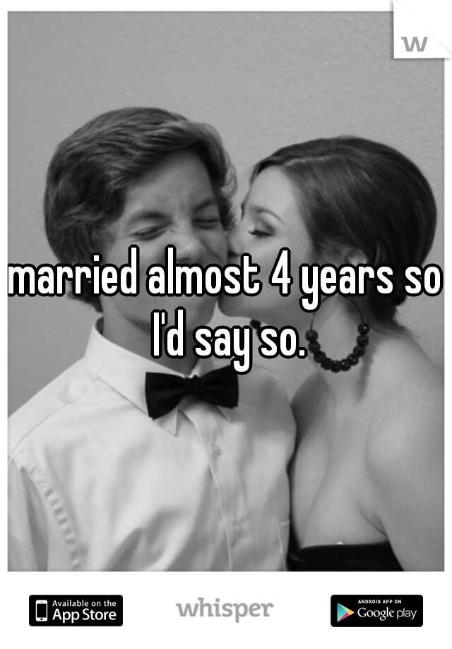 married almost 4 years so I'd say so.