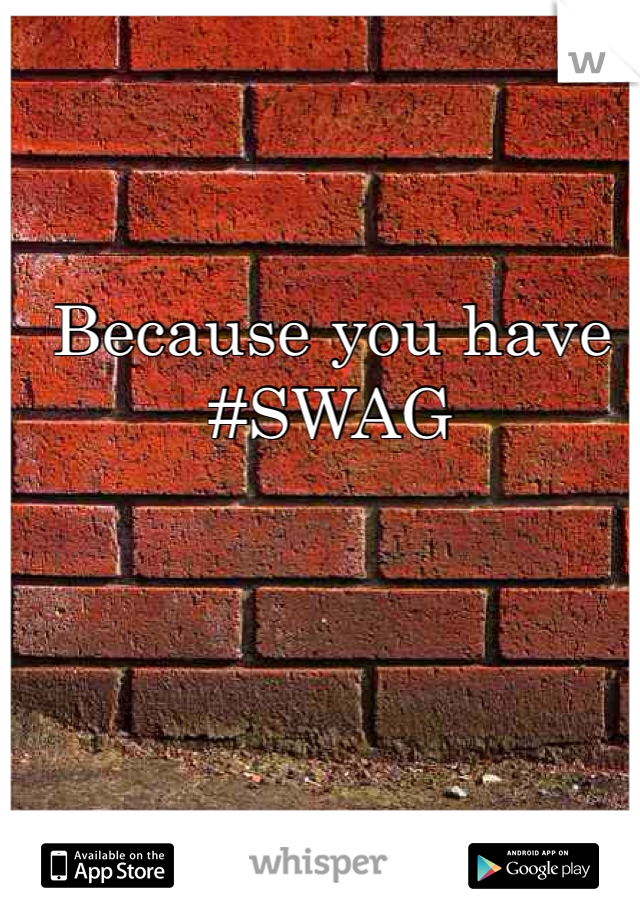 Because you have #SWAG