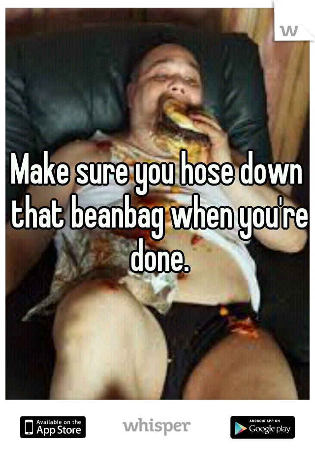 Make sure you hose down that beanbag when you're done.