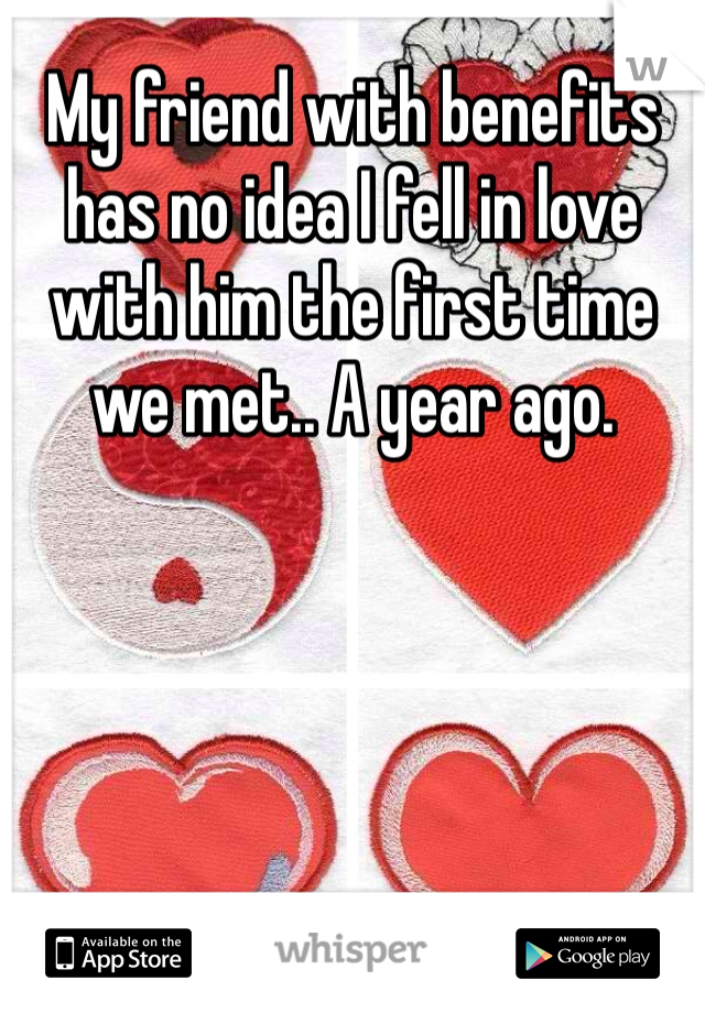 My friend with benefits has no idea I fell in love with him the first time we met.. A year ago.