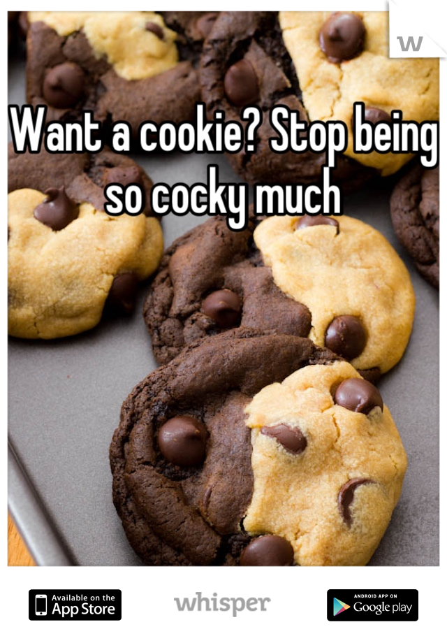 Want a cookie? Stop being so cocky much
