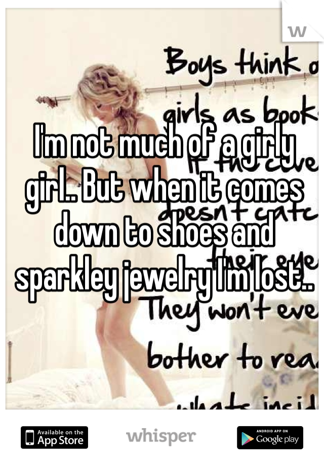 I'm not much of a girly girl.. But when it comes down to shoes and sparkley jewelry I'm lost..