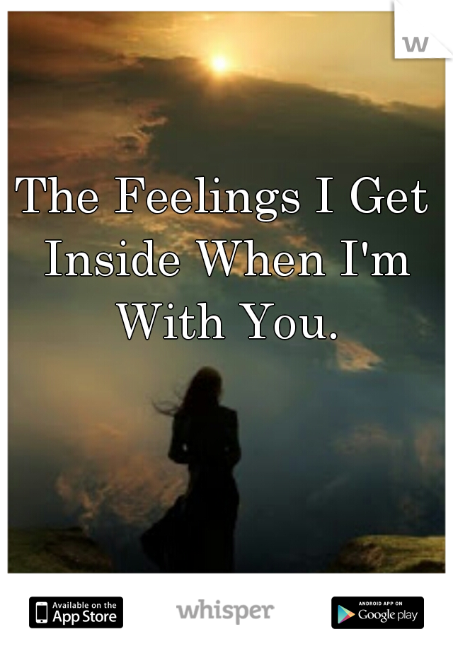 The Feelings I Get Inside When I'm With You.