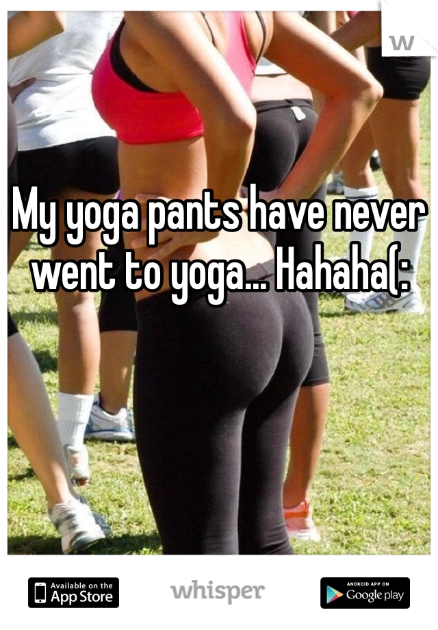My yoga pants have never went to yoga... Hahaha(: 