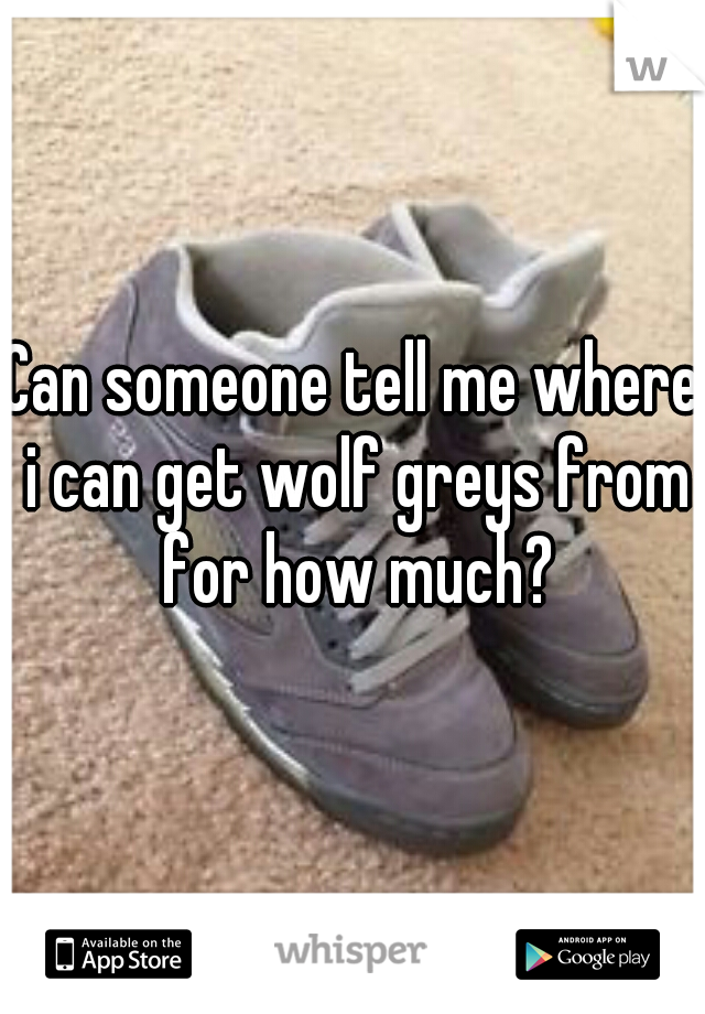 Can someone tell me where i can get wolf greys from for how much?