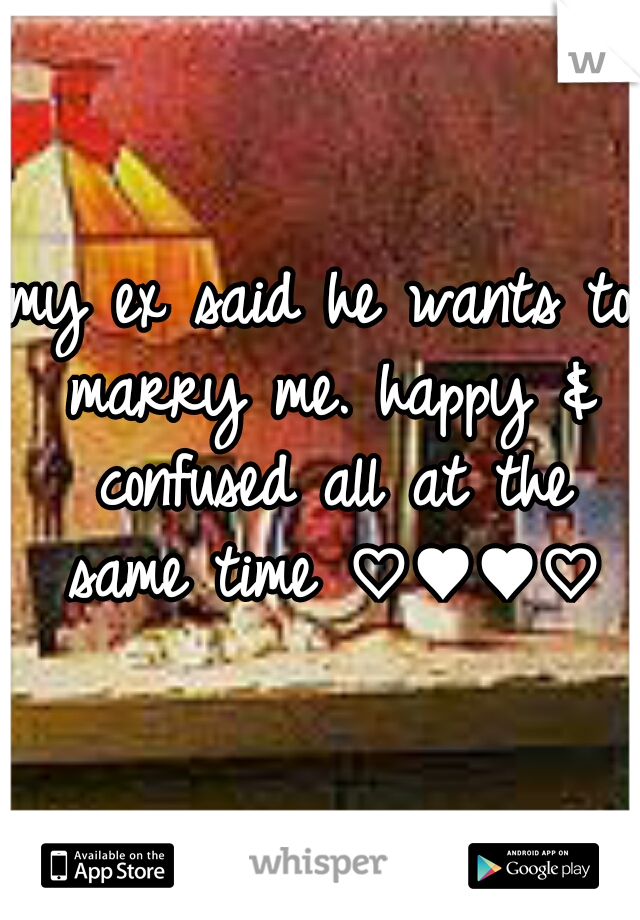 my ex said he wants to marry me. happy & confused all at the same time ♡♥♥♡