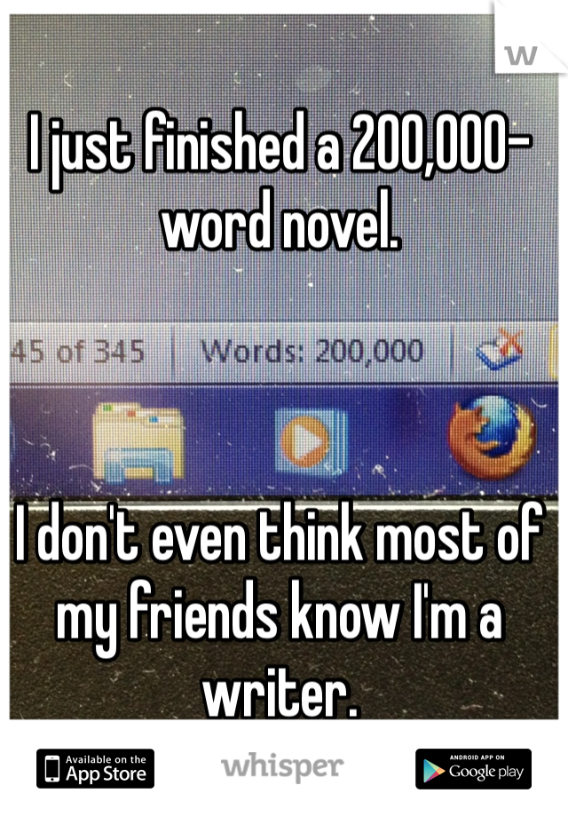 I just finished a 200,000-word novel.



I don't even think most of my friends know I'm a writer.