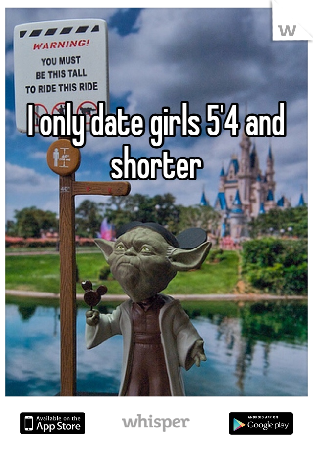 I only date girls 5'4 and shorter 