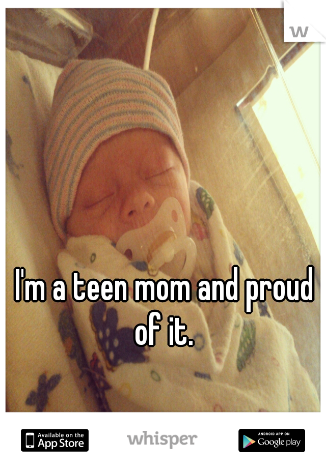 I'm a teen mom and proud of it. 