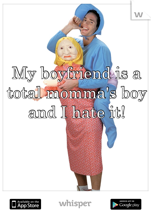 My boyfriend is a total momma's boy and I hate it!