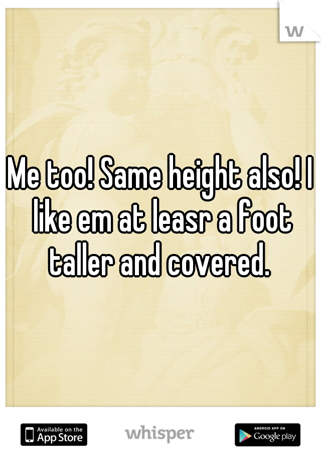 Me too! Same height also! I like em at leasr a foot taller and covered. 