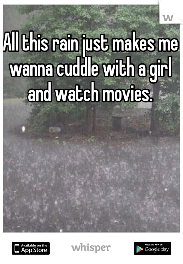 All this rain just makes me wanna cuddle with a girl and watch movies. 
