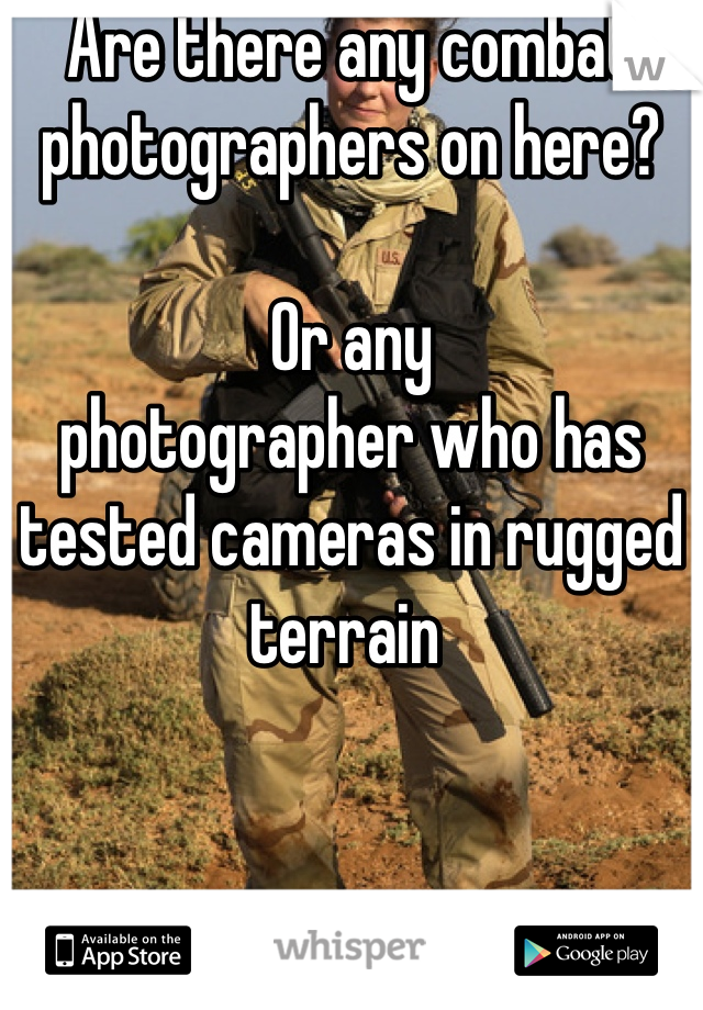 Are there any combat photographers on here? 

Or any 
photographer who has tested cameras in rugged terrain 