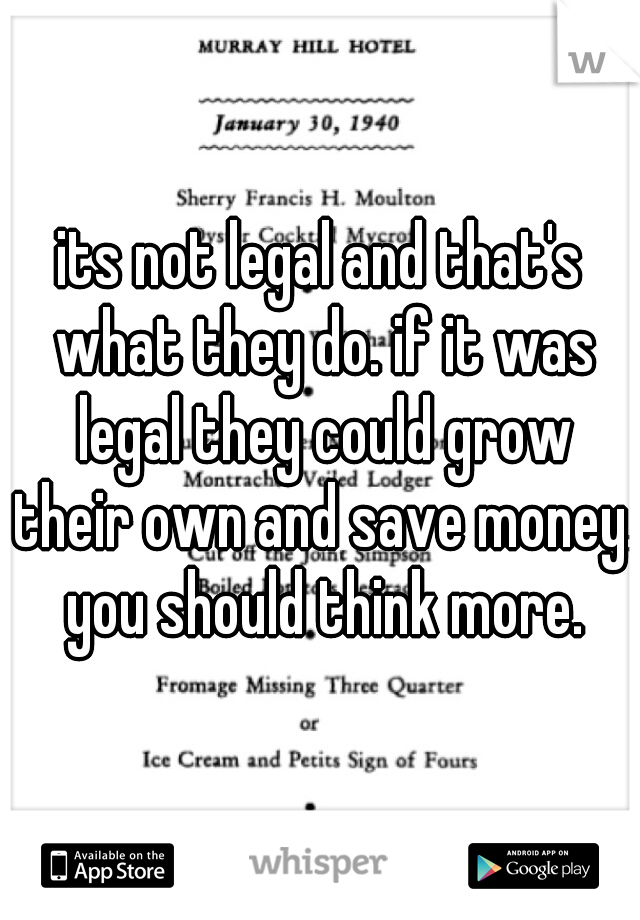 its not legal and that's what they do. if it was legal they could grow their own and save money. you should think more.