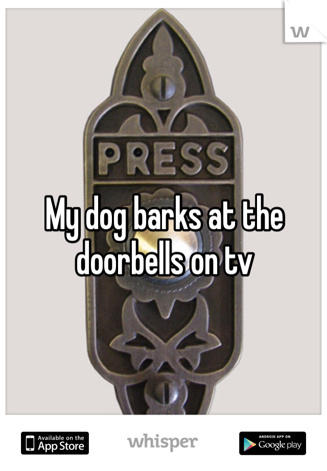 My dog barks at the doorbells on tv